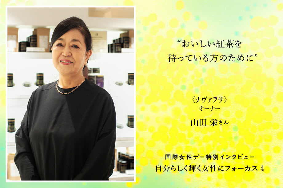 ＜ナヴァラサ＞山田 栄さん おいしい紅茶を待っている方のために。しなやかに困難をくぐり抜けてきた