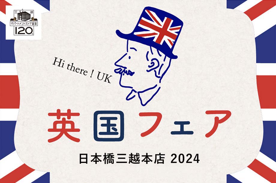 2024年8月 日本橋三越本店 本館・新館 各階「英国フェア 2024」は終了いたしました。次回をお楽しみに。